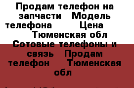 Продам телефон на запчасти › Модель телефона ­ S5 › Цена ­ 5 000 - Тюменская обл. Сотовые телефоны и связь » Продам телефон   . Тюменская обл.